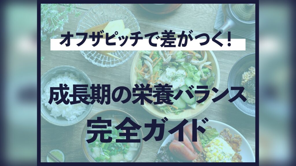 オフザピッチで差がつく！成長期の栄養バランス完全ガイド