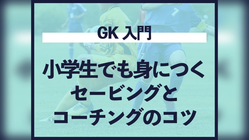 GK入門:小学生でも身につくセービングとコーチングのコツ