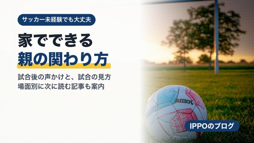 家でできる親の関わり方｜試合後の声かけと試合の見方