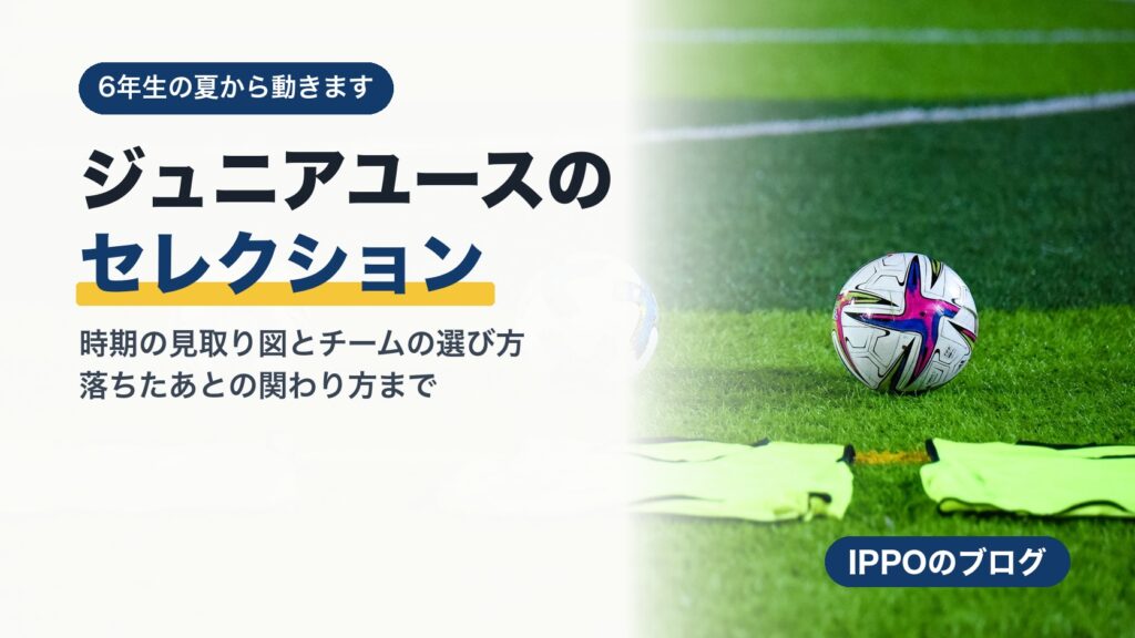 ジュニアユースのセレクション｜時期とチームの選び方